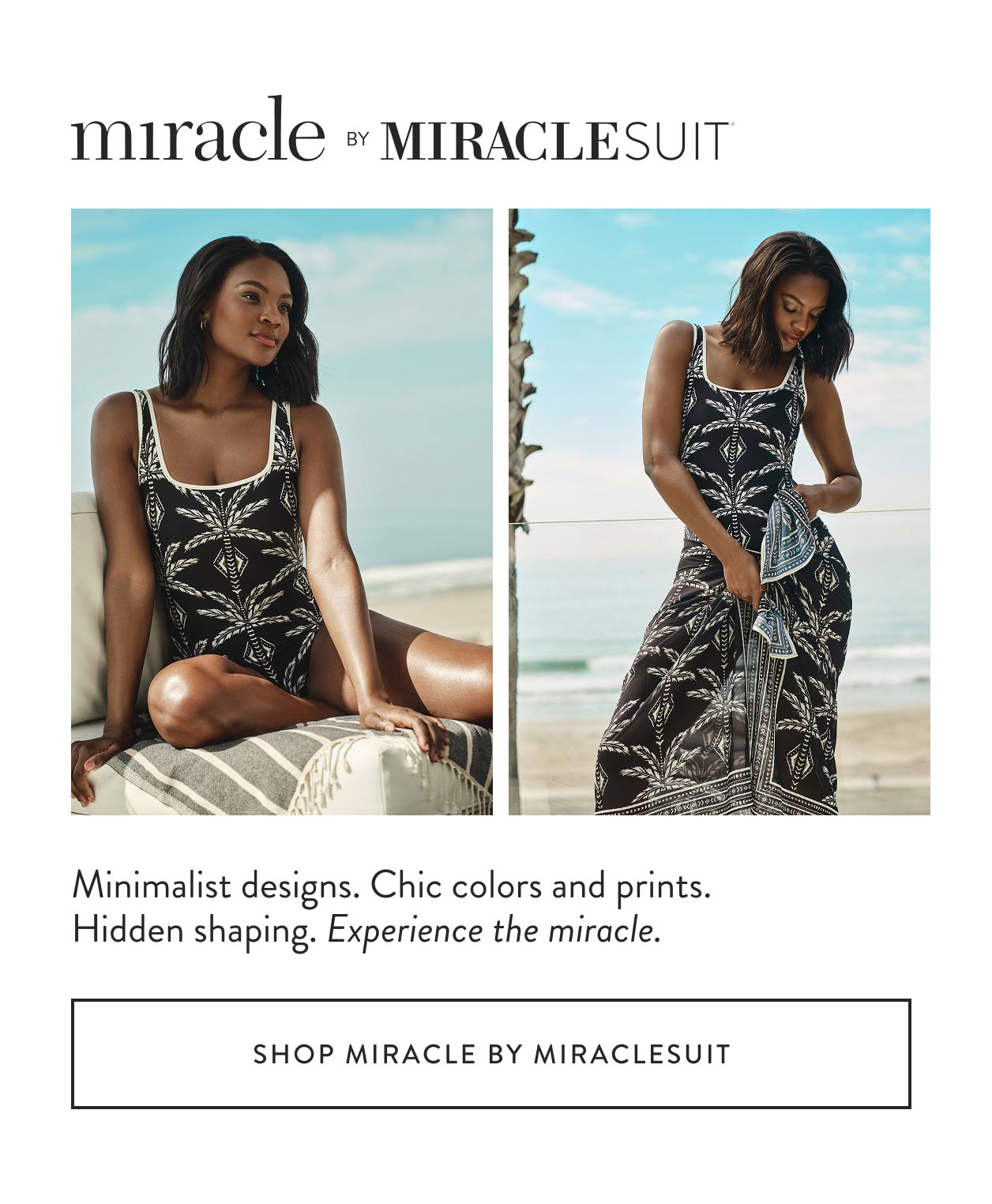 Minimalist designs. Chic colors and prints. Hidden shaping. Experience the miracle. Shop miracle by miraclesuit