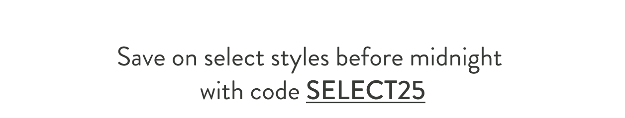 Save on select styles before midnight with code SELECT25