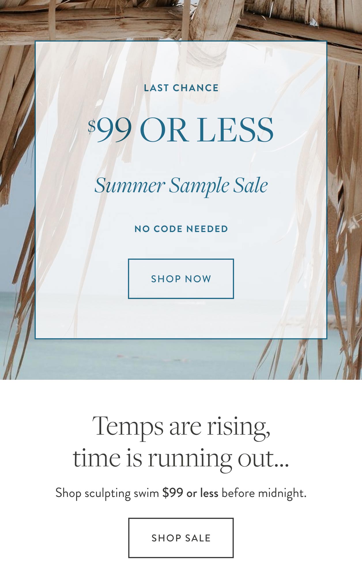 Last Chance $99 or less Summer Sample Sale No Code Needed Shop Now Temps are rising, time is running out... Shop sculpting swim $99 or less before midnight. shop sale