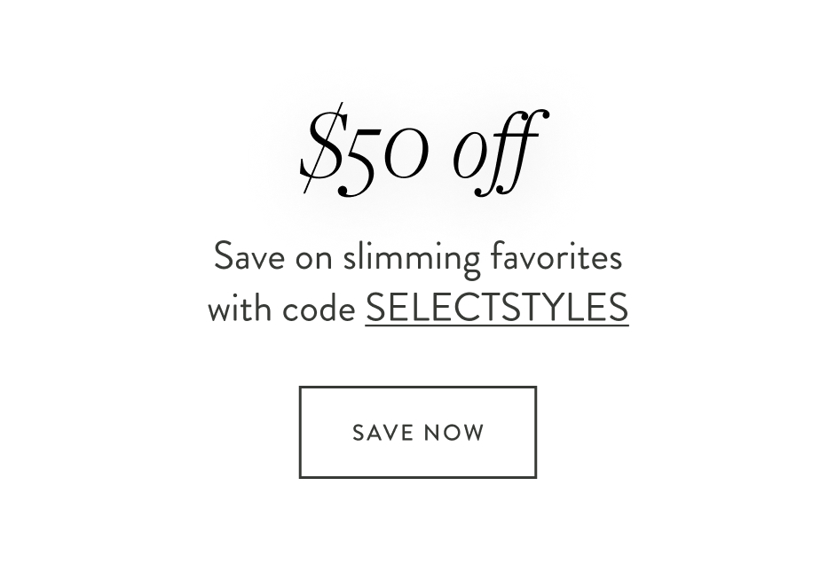 $50 off Save on slimming favorites with code SELECTSTYLES Save Now