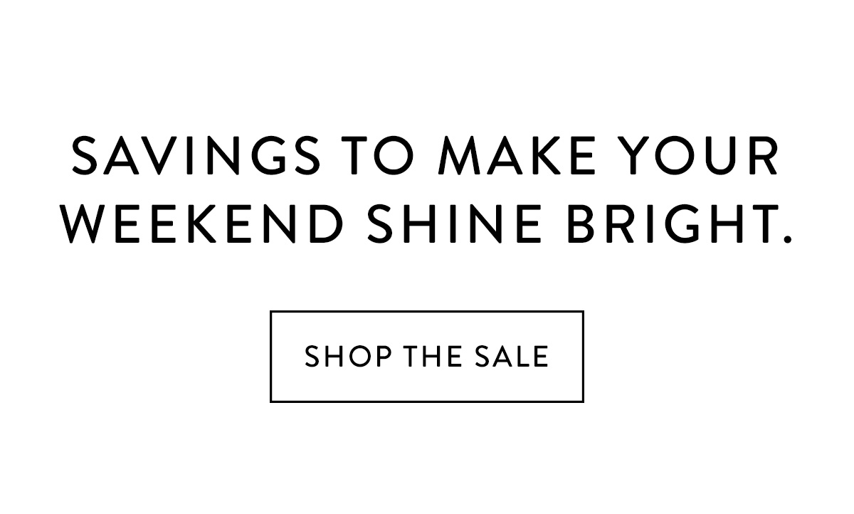 Savings to make your weekend shine bright. / Shop the Sale