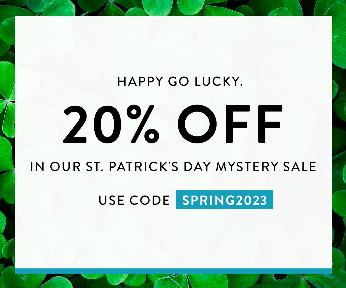 HAPPY GO LUCKY. YOU'RE SAVING 20% OFF IN OUR ST. PATRICK'S DAY MYSTERY SALE USE CODE SPRING2023