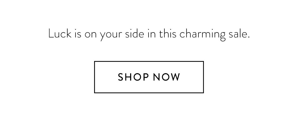Luck is on your side in this charming sale. Shop Now >