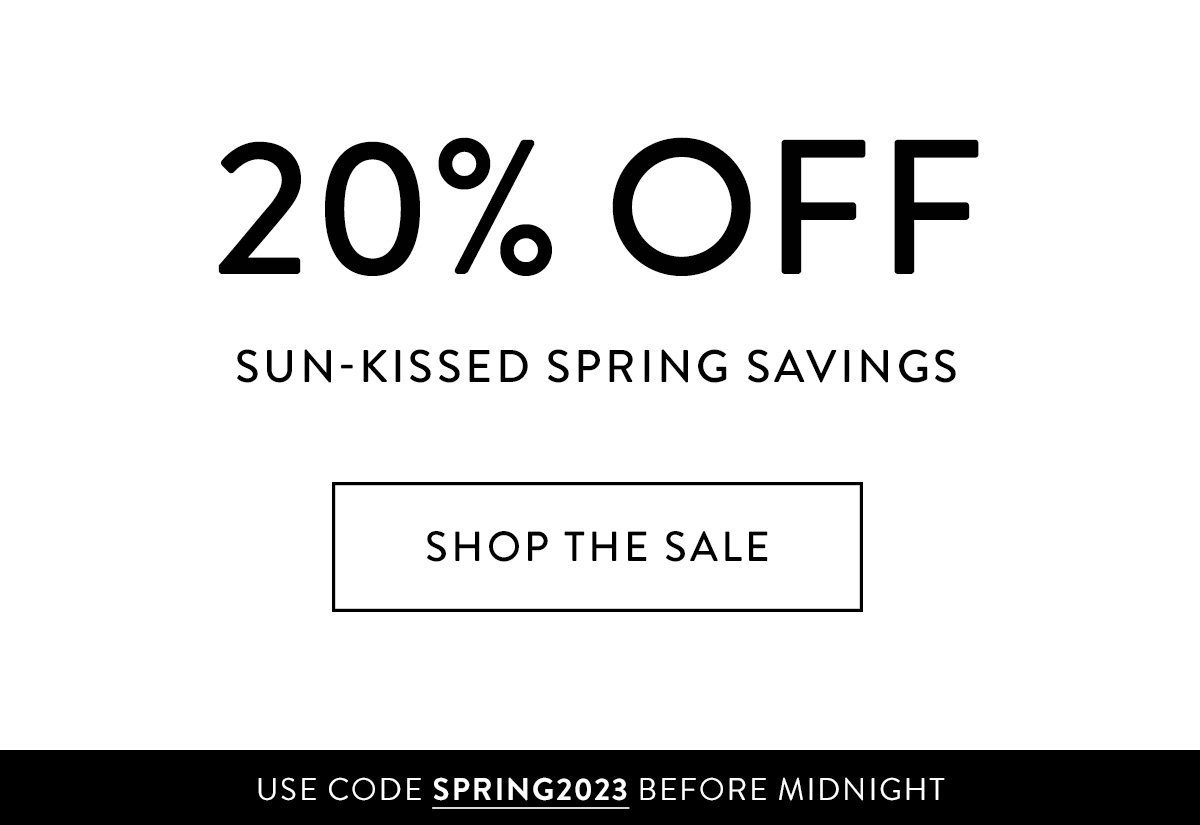 20% OFF Sun-kissed spring savings. Shop the Sale > USE CODE SPRING2023 BEFORE MIDNIGHT