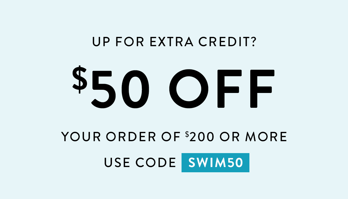 UP FOR EXTRA CREDIT? $50 OFF your order of $200 or more USE CODE SWIM50