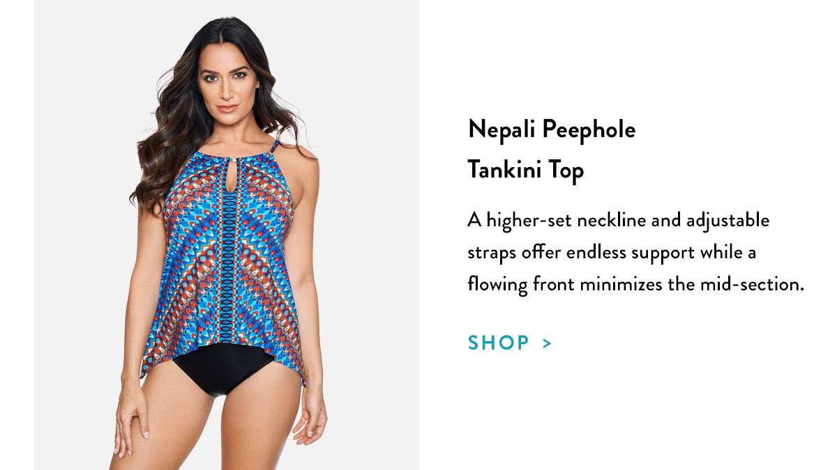 Nepali Peephole Tankini Top A higher-set neckline and adjustable straps offer endless support while a flowing front minimizes the mid-section. Shop >