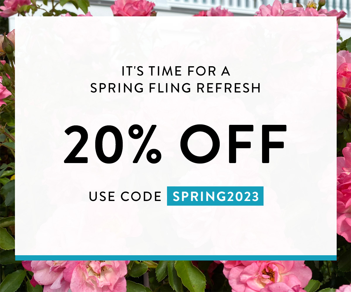 It's time for a Spring Fling Refresh 20% OFF USE CODE SPRING2023