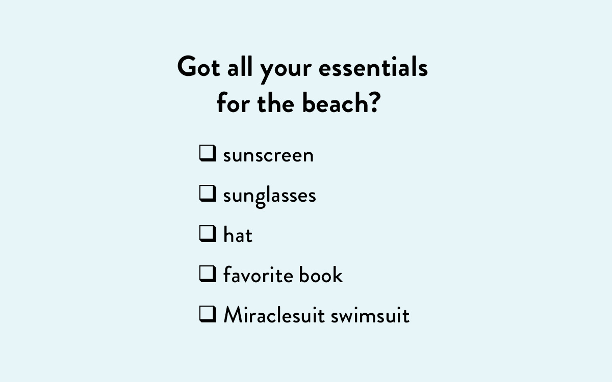 Got all your essentials for the beach? ❑ sunscreen ❑ sunglasses ❑ hat ❑ favorite book ❑ Miraclesuit swimsuit