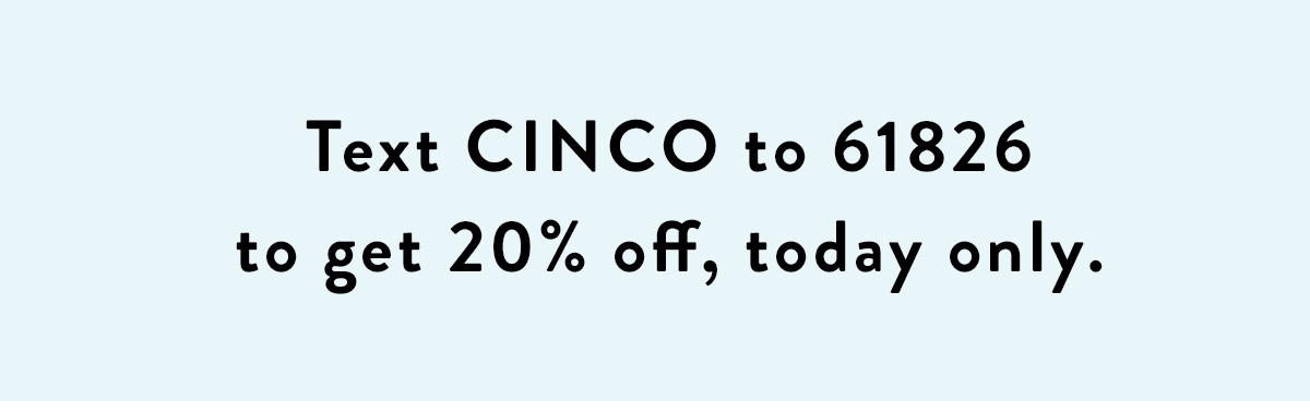 Text CINCO to 61826 to get 20% off