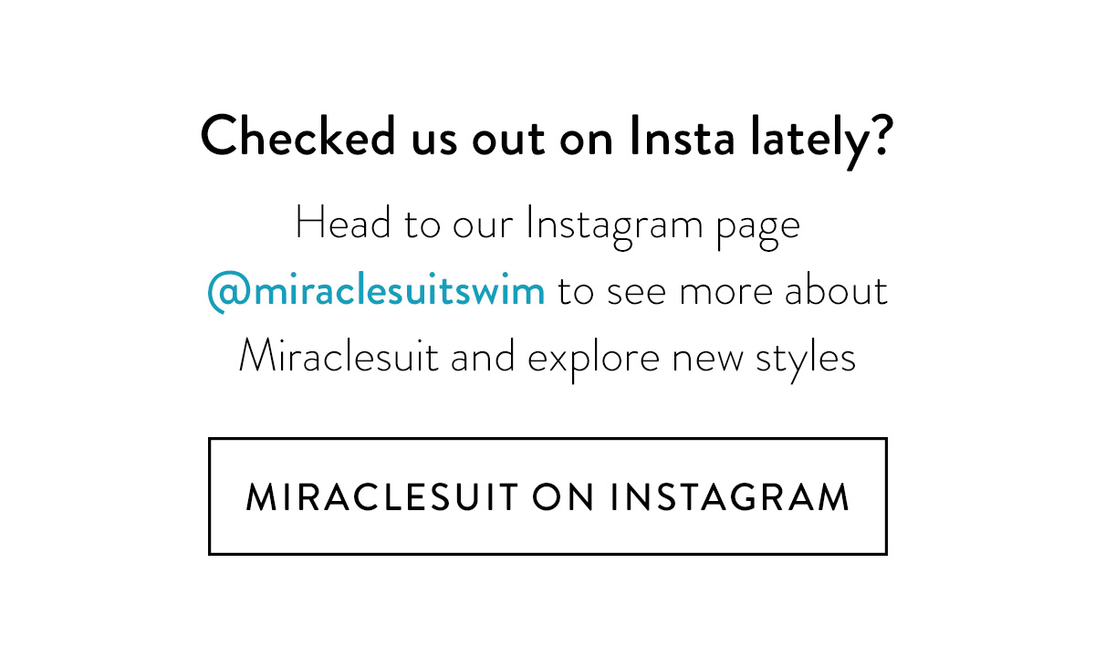 Checked us out on Insta lately? Head to our Instagram page @miraclesuitswim to see more about Miraclesuit and explore new styles Miraclesuit on Instagram >