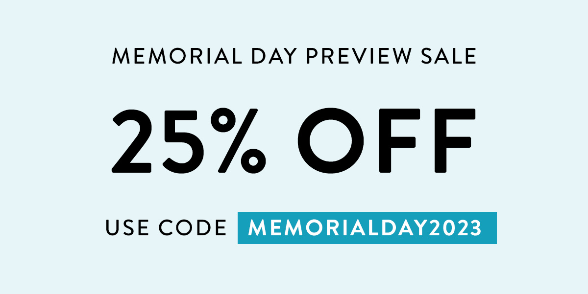 MEMORIAL DAY PREVIEW SALE 25% OFF USE CODE MEMORIALDAY2023