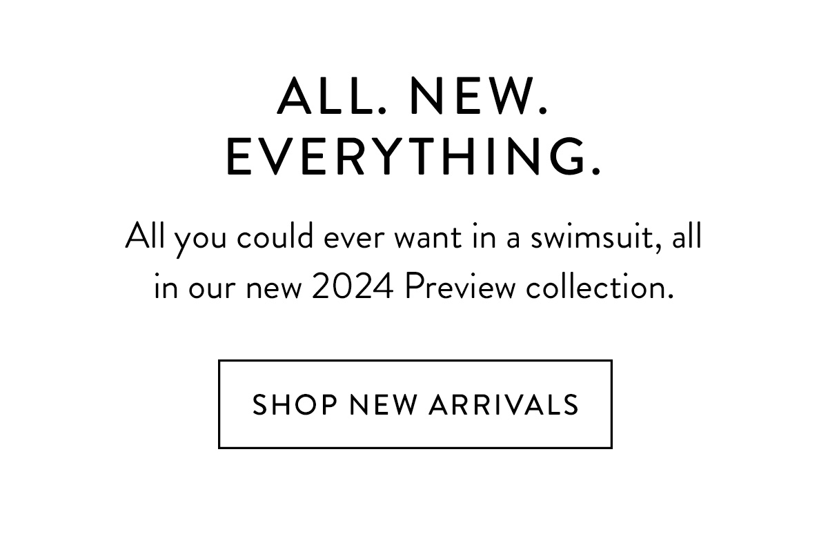 "ALL. NEW. EVERYTHING. All you could ever want in a swimsuit, all in our new 2024 Preview collection. Shop New Arrivals > "