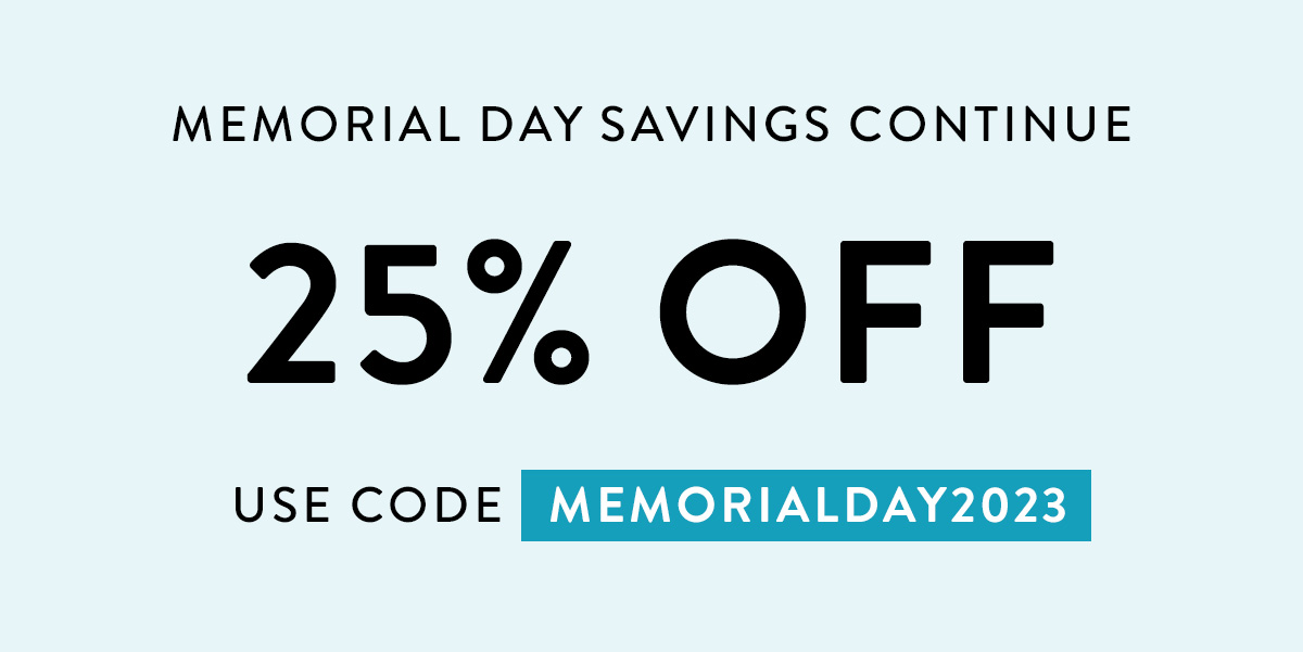 MEMORIAL DAY SAVINGS CONTINUE 25% OFF USE CODE MEMORIALDAY2023