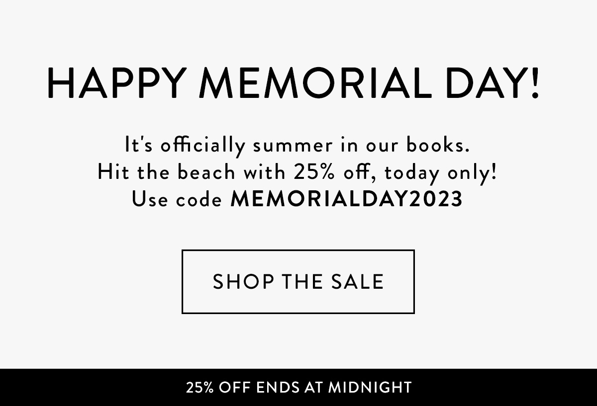 HAPPY MEMORIAL DAY! It's officially summer in our books. Hit the beach with 25% off, today only! USE CODE MEMORIALDAY2023 *Shop the Sale >*