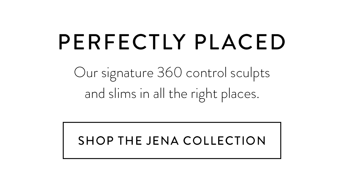 PERFECTLY PLACED Signature 360 control structures and slims your shape. Shop the Jena Collection >