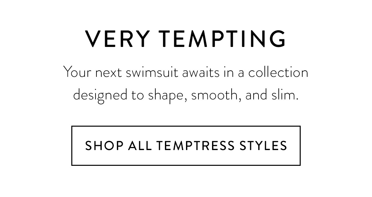 A LITTLE TEMPTATION Your next swimsuit awaits in a collection designed to shape, smooth, and slim. Shop All Temptress Styles >