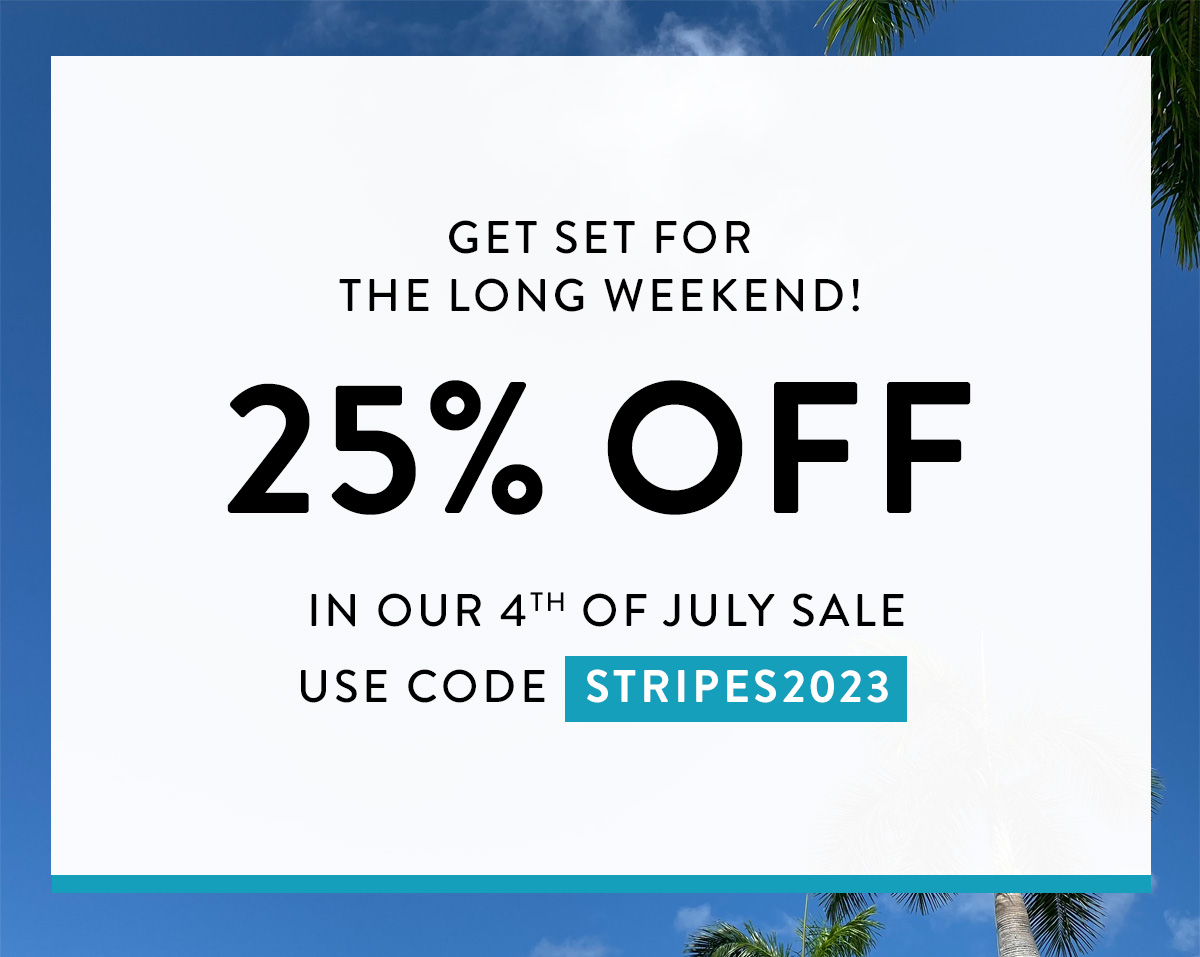 GET SET FOR THE LONG WEEKEND! 25% OFF in our 4th of July Sale use code STRIPES2023