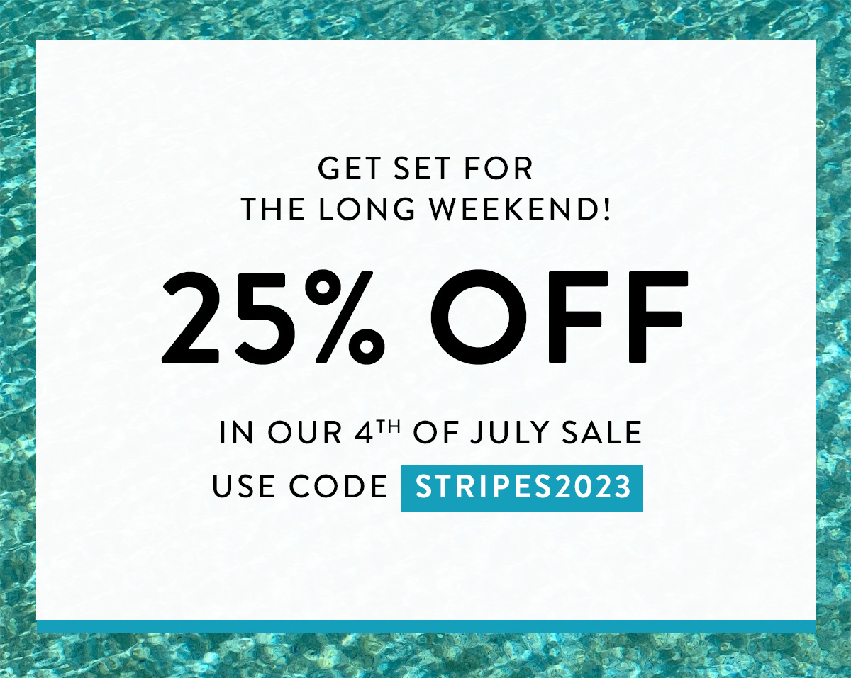 GET SET FOR THE LONG WEEKEND! 25% OFF in our 4th of July Sale use code STRIPES2023