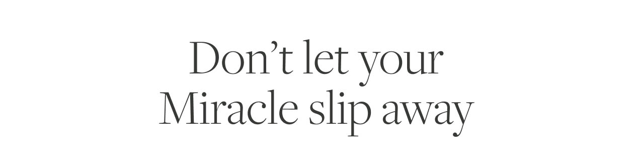 Don't let your Miracle slip away