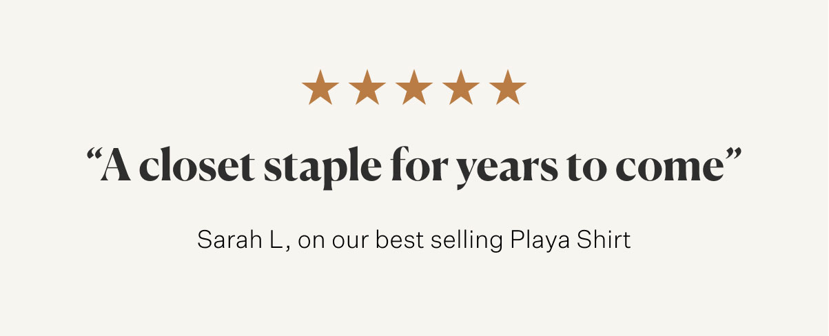 A closet staple for years to come - Sarah L, on our best selling Playa Shirt