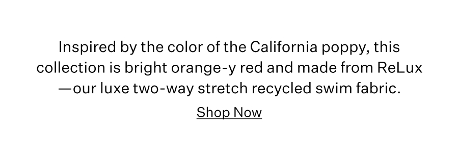 Inspired by the color of the California poppy, this collection is bright orange-y red and made from ReLux—our luxe two-way stretch recycled swim fabric. Shop Now