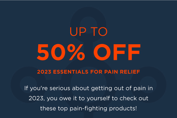 UP TO 50% OFF 2023 ESSENTIALS TO FIGHT PAIN