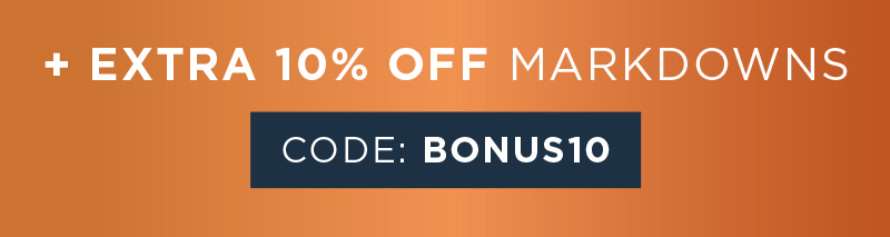 + EXTRA 10% OFF MARKDOWNS CODE: BONUS10