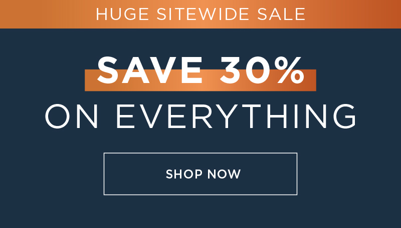 SAVE 30% SITEWIDE HUGE SITEWIDE SALE SHOP NOW