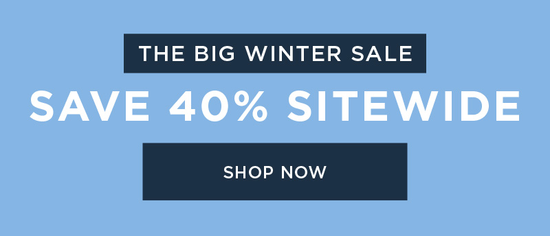 THE BIG WINTER SALE SAVE 40% SITEWIDE SHOP NOW