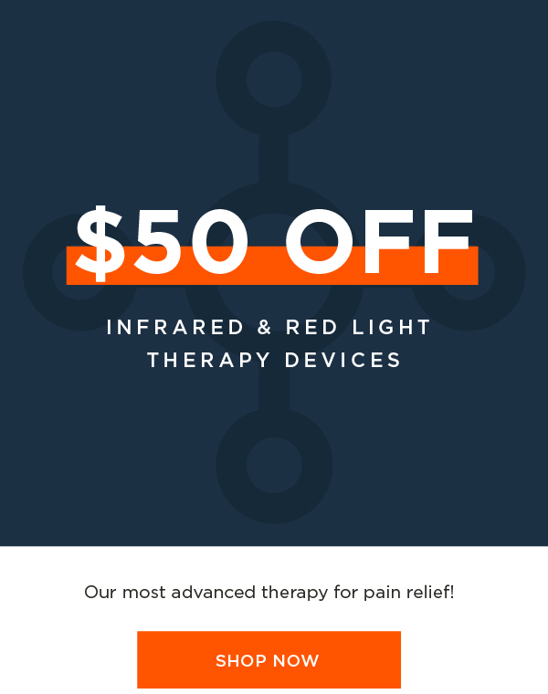 $50 OFF INFRARED RED LIGHT THERAPY DEVICES Our most advanced therapy for pain relief! SHOP NOW 