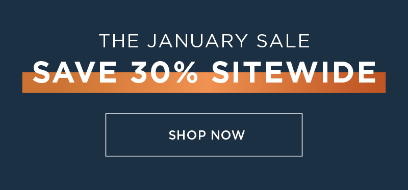 SAVE 30% SITEWIDE THE JANUARY SALE SHOP NOW