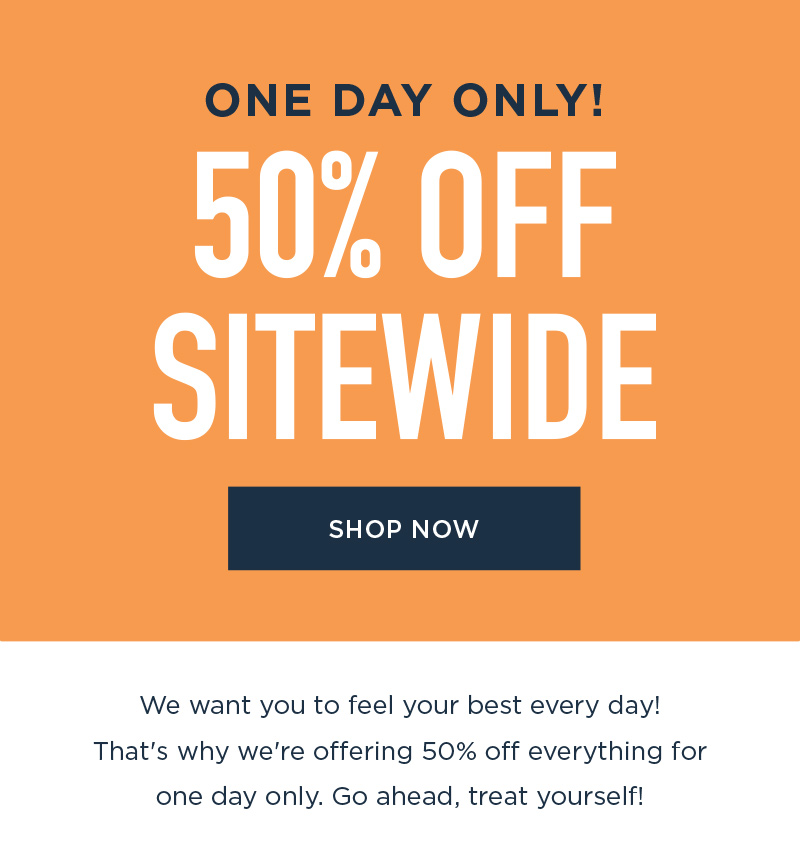 ONE DAY ONLY! 50% OFF SITEWIDE! SHOP NOW