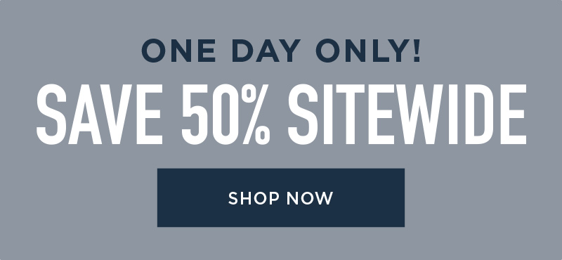 ONE DAY ONLY! 50% OFF SITEWIDE! SHOP NOW