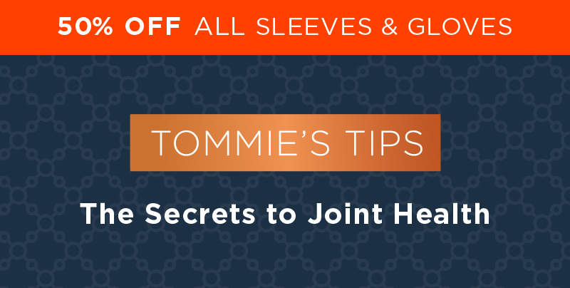 50% Off All Sleeves & Gloves Tommie's Tips The Secrets to Joint Health