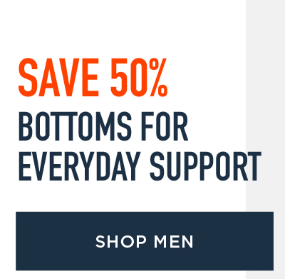 SAVE 50% BOTTOMS FOR EVERYDAY SUPPORT SHOP MEN