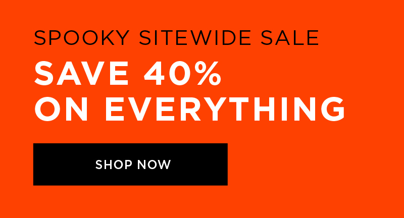 SPOOKY SITEWIDE SALE SAVE 40% ON EVERYTHING SHOP NOW