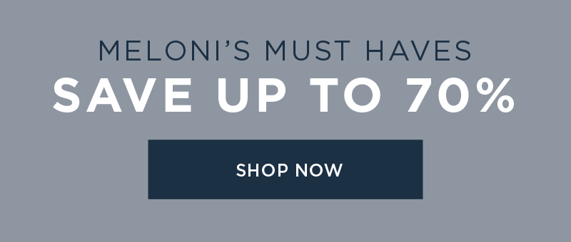 MELONI'S MUST HAVES SAVE UP TO 70% SHOP NOW