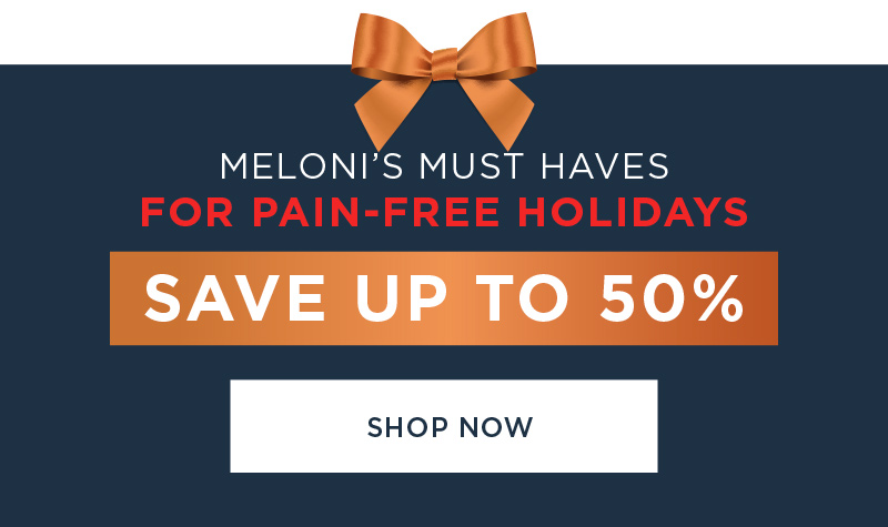 MELONI'S MUST HAVES FOR PAIN FREE HOLIDAYS SAVE UP TO 50% SHOP NOW