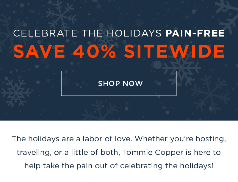 CELEBRATE THE HOLIDAYS PAIN FREE SAVE 40% SITEWIDE SHOP NOW