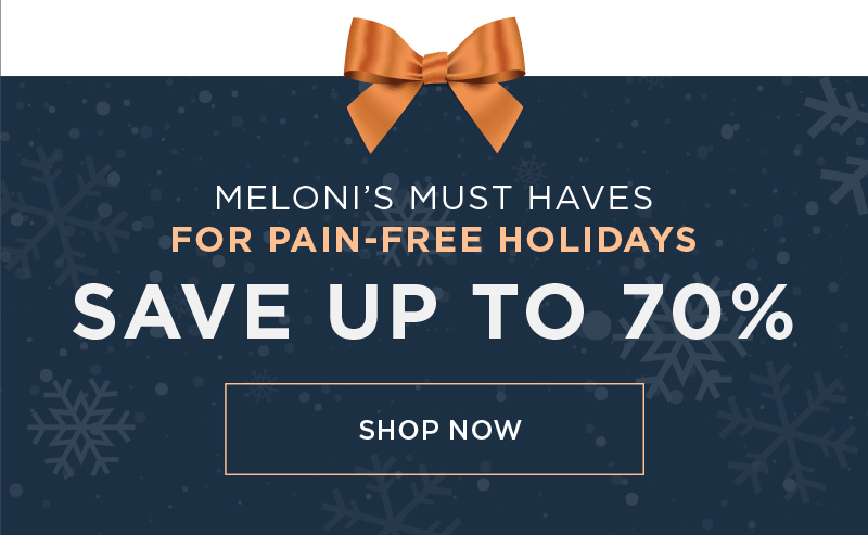 MELONI'S MUST HAVES FOR PAIN FREE HOLIDAYS SAVE UP TO 70% SHOP MUST HAVES