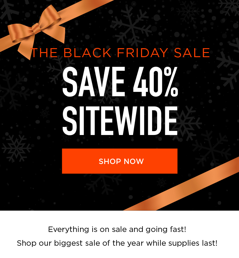 THE BLACK FRIDAY SALE SAVE 40% SITEWIDE SHOP NOW