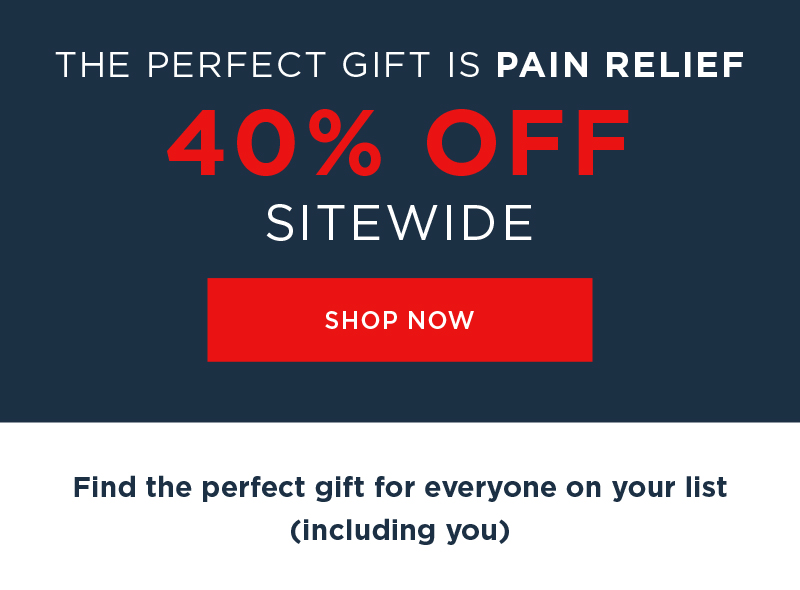 THE PERFECT GIFT IS PAIN RELIEF 40% OFF SITEWIDE SHOP NOW