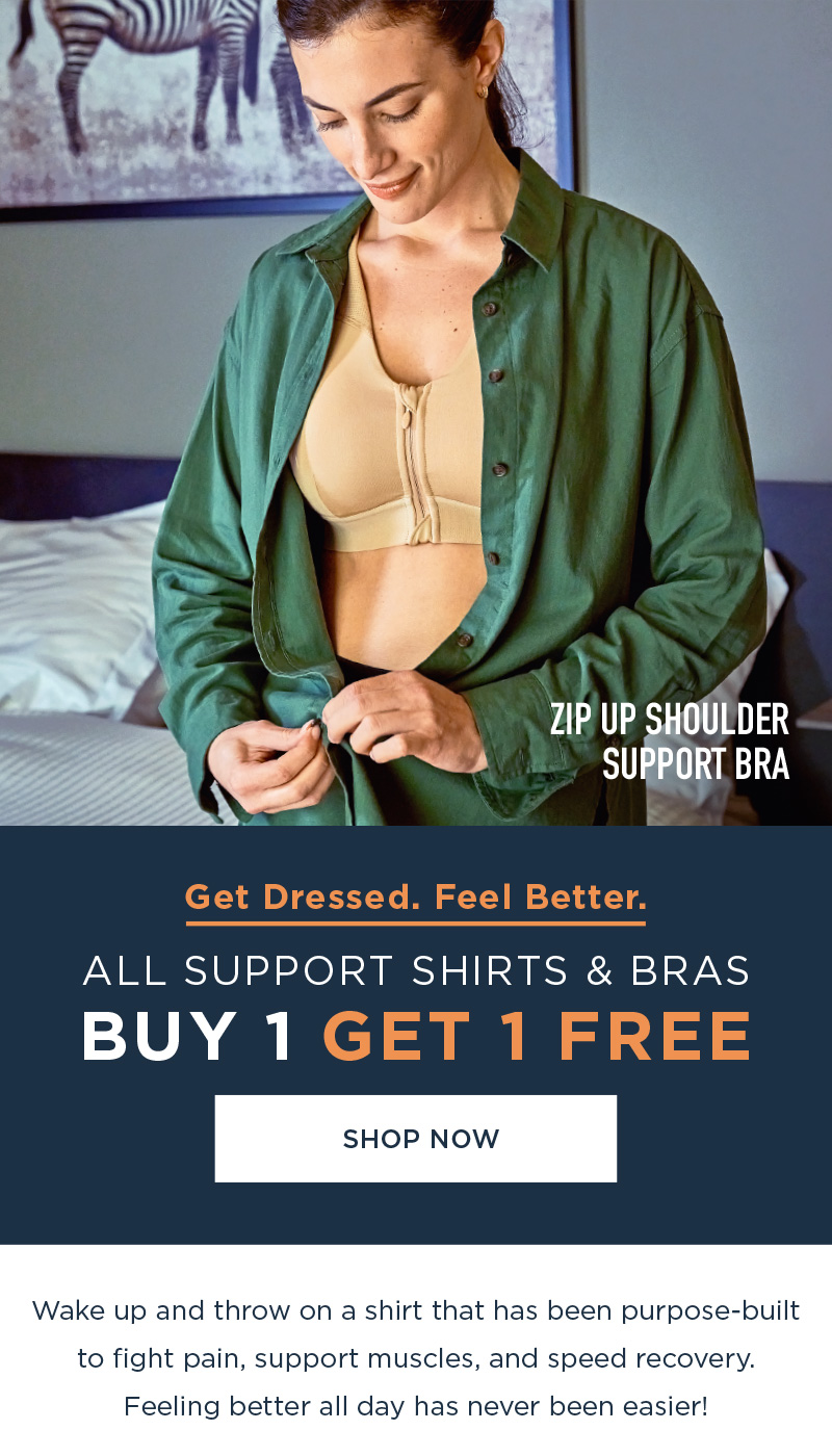 GET DRESSED. FEEL BETTER. ALL SUPPORT SHIRTS & BRAS BUY 1 GET 1 FREE SHOP NOW!