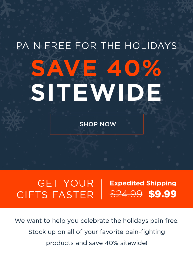 PAIN FREE FOR THE HOLIDAYS SAVE 40% SITEWIDE SHOP NOW