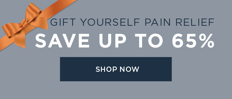 GIFT YOURSELF PAIN RELIEF SAVE UP TO 65% SHOP NOW