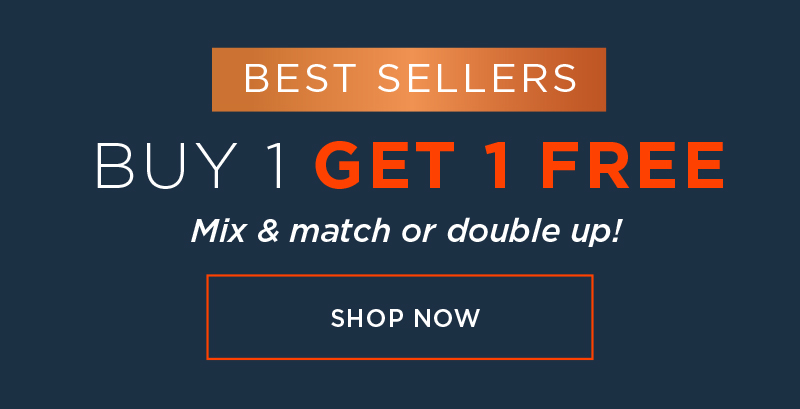 BUY 1 GET 1 FREE OUR BEST SELLERS COLLECTION! MIX & MATCH OR DOUBLE UP! SHOP NOW!