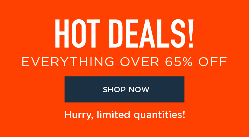 HOT DEALS! EVERYTHING OVER 65% OFF SHOP NOW HURRY, LIMITED QUANTITIES!