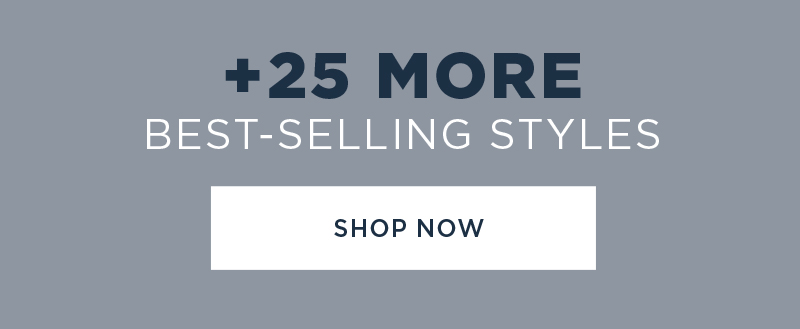 +25 MORE BEST-SELLING STYLES SHOP NOW