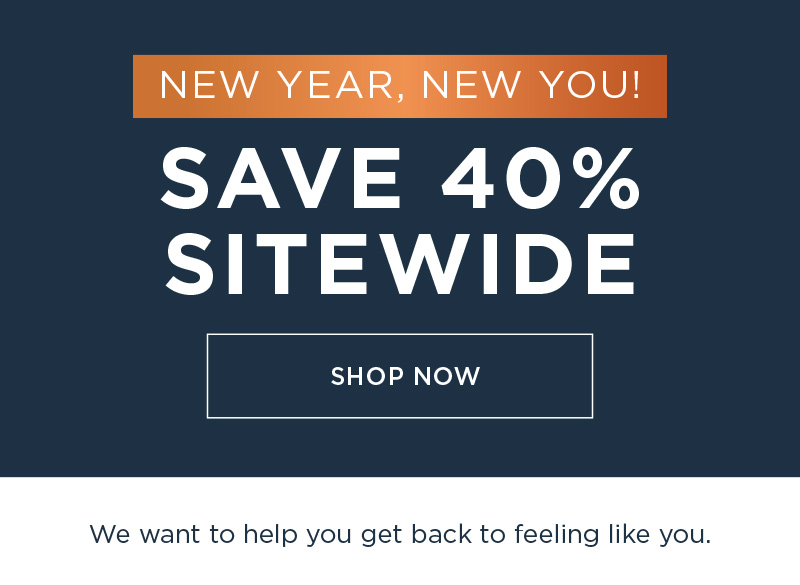 NEW YEAR, NEW YOU! SAVE 40% SITEWIDE SHOP NOW