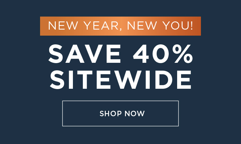 NEW YEAR, NEW YOU! SAVE 40% SITEWIDE SHOP NOW